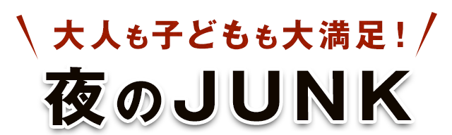 大人も子どもも大満足！夜のJUNK