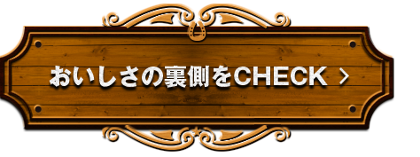 おいしさの裏側をCHECK